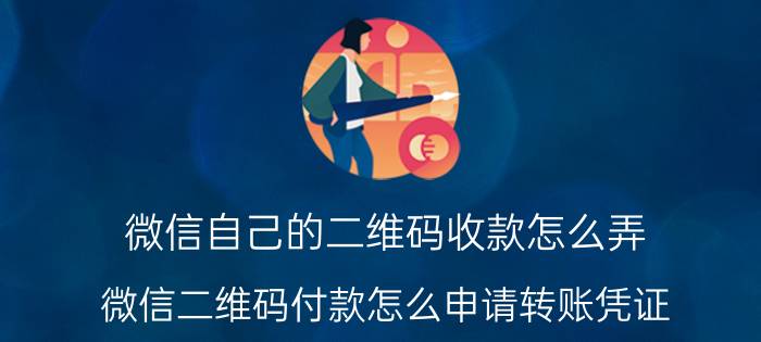 微信自己的二维码收款怎么弄 微信二维码付款怎么申请转账凭证？